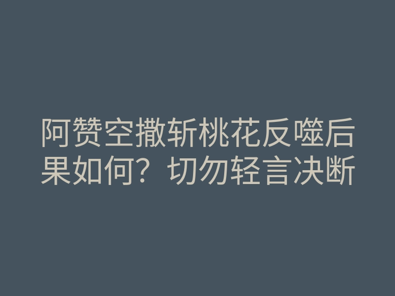 阿赞空撒斩桃花反噬后果如何?切勿轻言决断