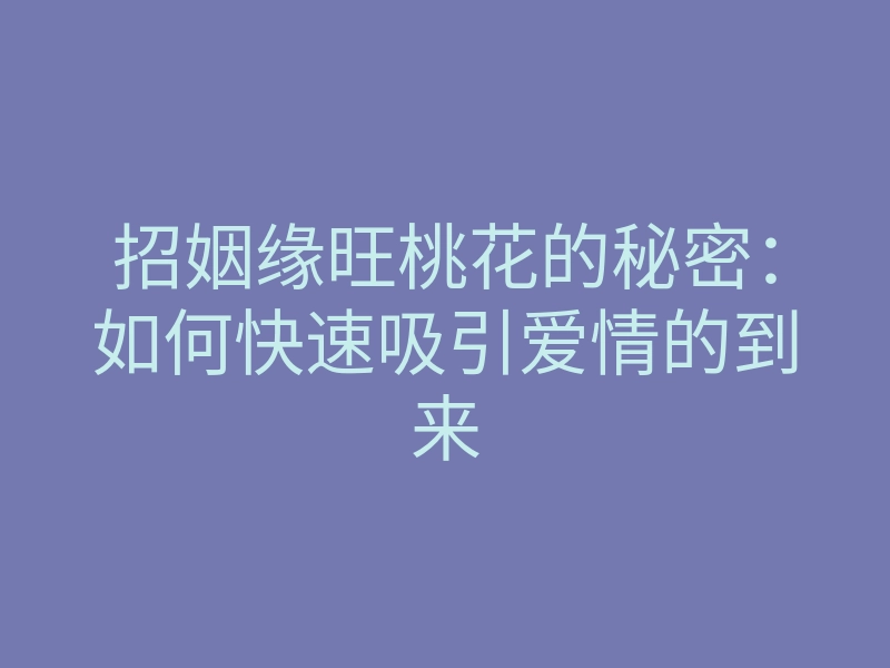 招姻缘旺桃花的秘密：如何快速吸引爱情的到来