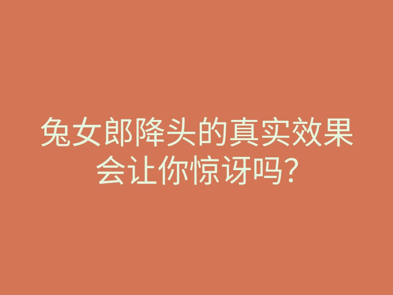 兔女郎降头的真实效果会让你惊讶吗?