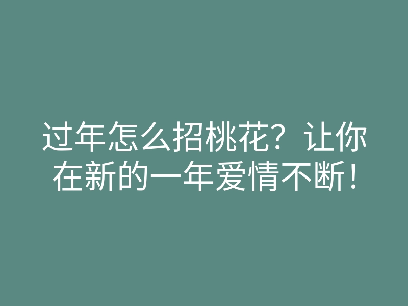过年怎么招桃花?让你在新的一年爱情不断!