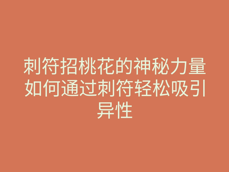 刺符招桃花的神秘力量如何通过刺符轻松吸引异性