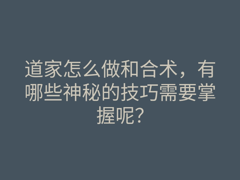 道家怎么做和合术,有哪些神秘的技巧需要掌握呢?
