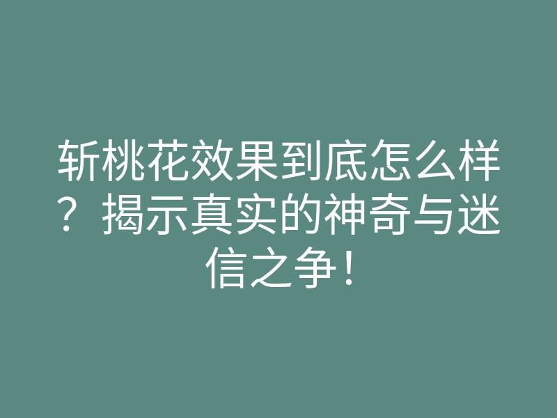 斩桃花效果到底怎么样?揭示真实的神奇与迷信之争!