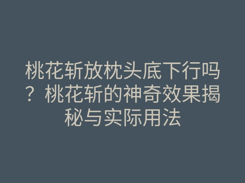 桃花斩放枕头底下行吗?桃花斩的神奇效果揭秘与实际用法