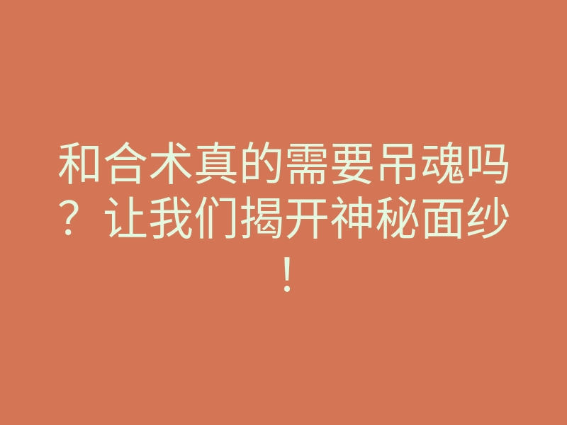 和合术真的需要吊魂吗?让我们揭开神秘面纱!