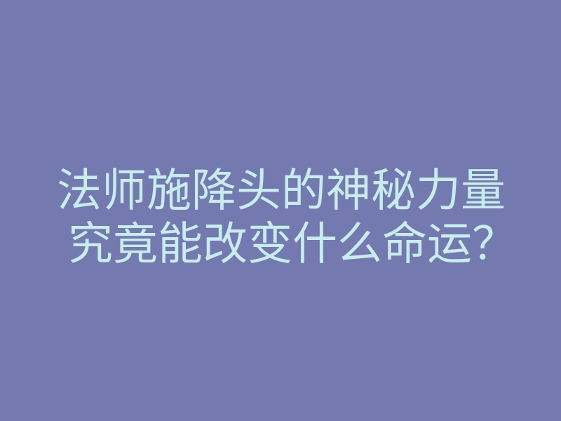 法师施降头的神秘力量究竟能改变什么命运?