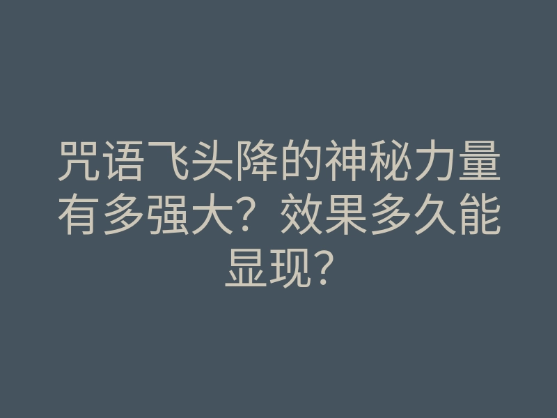 咒语飞头降的神秘力量有多强大?效果多久能显现?