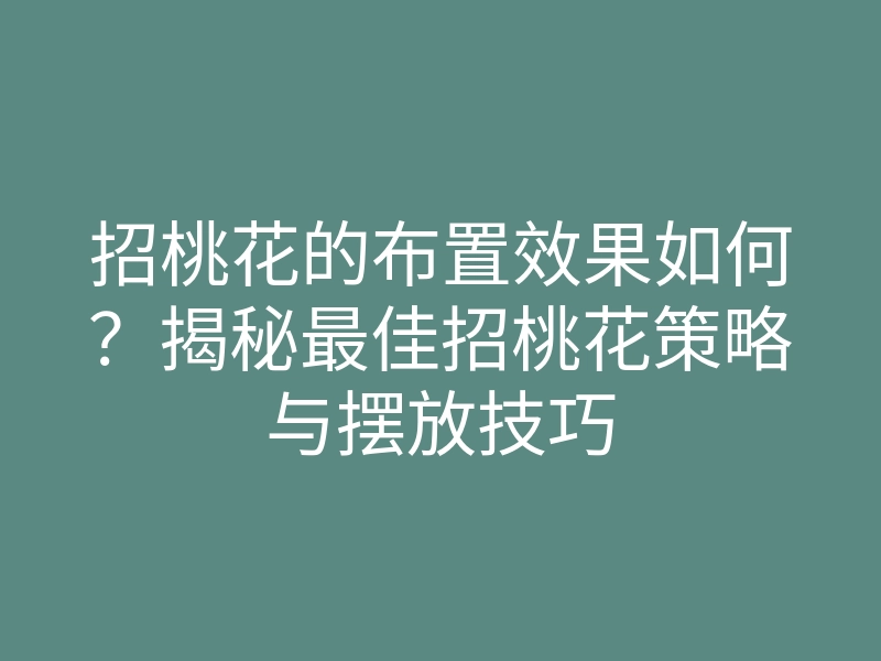 招桃花的布置效果如何?揭秘最佳招桃花策略与摆放技巧