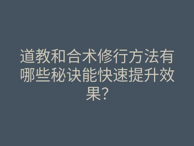 道教和合术修行方法有哪些秘诀能快速提升效果?