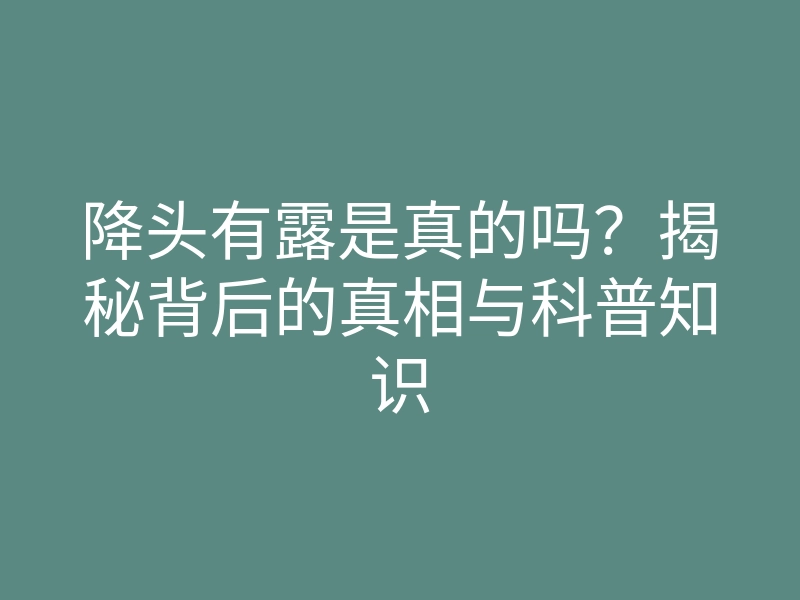 降头有露是真的吗?揭秘背后的真相与科普知识