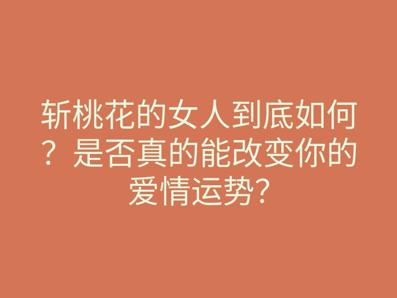 斩桃花的女人到底如何?是否真的能改变你的爱情运势?