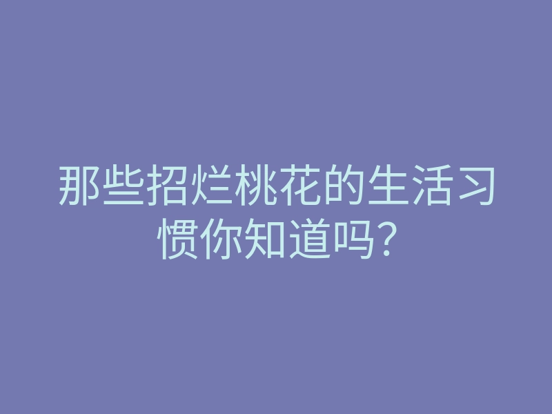 那些招烂桃花的生活习惯你知道吗?