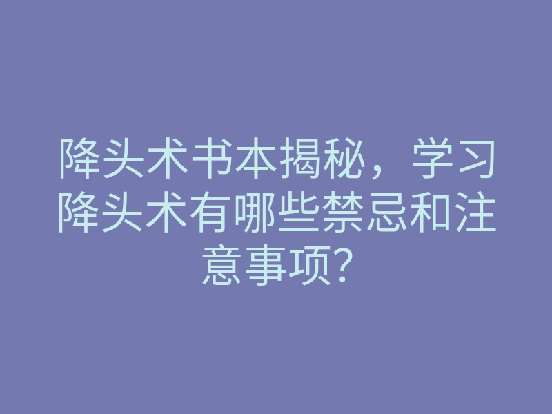 降头术书本揭秘,学习降头术有哪些禁忌和注意事项?