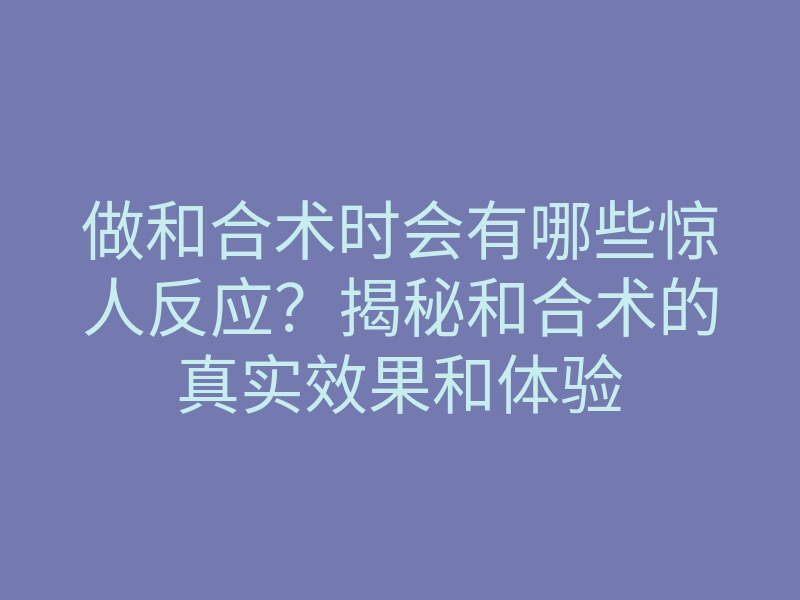 做和合术时会有哪些惊人反应？揭秘和合术的真实效果和体验