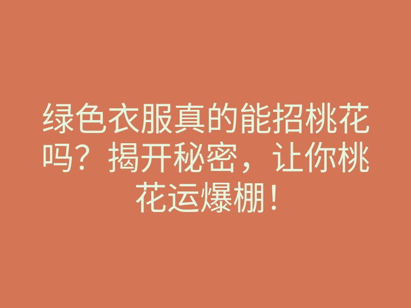 绿色衣服真的能招桃花吗?揭开秘密,让你桃花运爆棚!