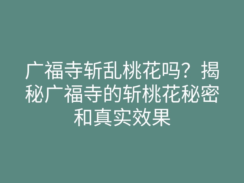 广福寺斩乱桃花吗?揭秘广福寺的斩桃花秘密和真实效果
