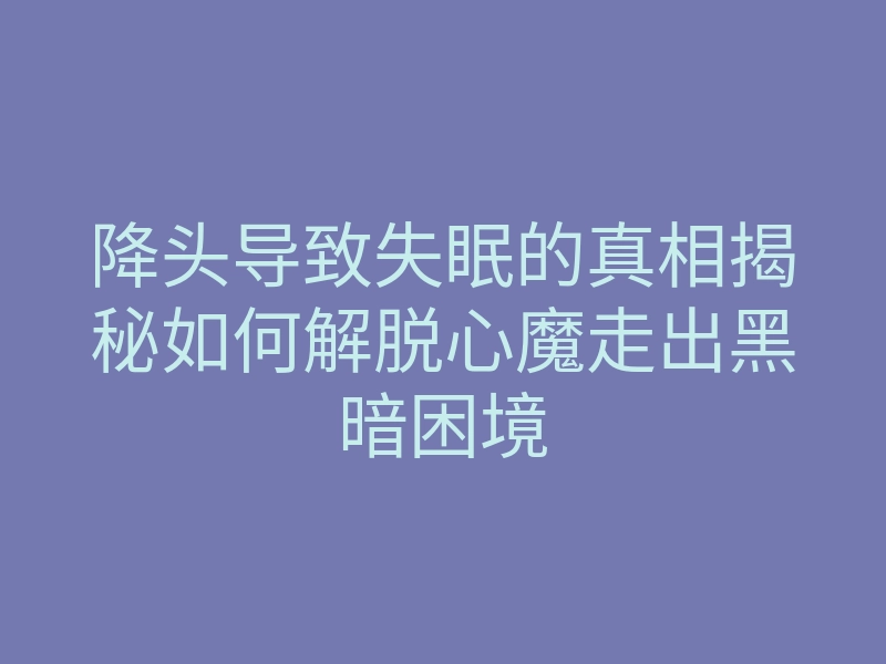 降头导致失眠的真相揭秘如何解脱心魔走出黑暗困境