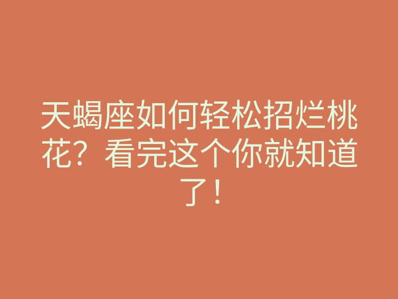 天蝎座如何轻松招烂桃花?看完这个你就知道了!