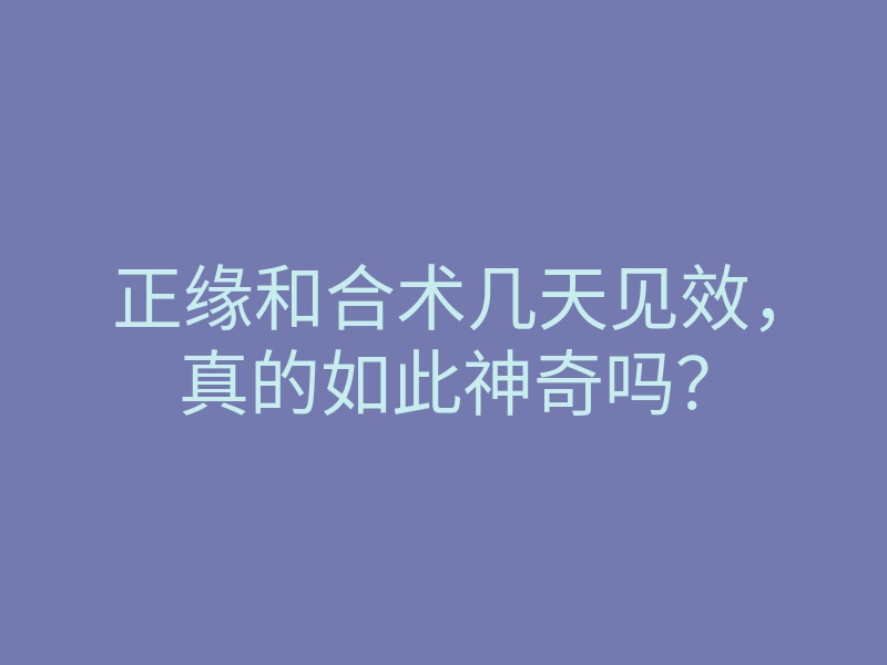 正缘和合术几天见效,真的如此神奇吗?