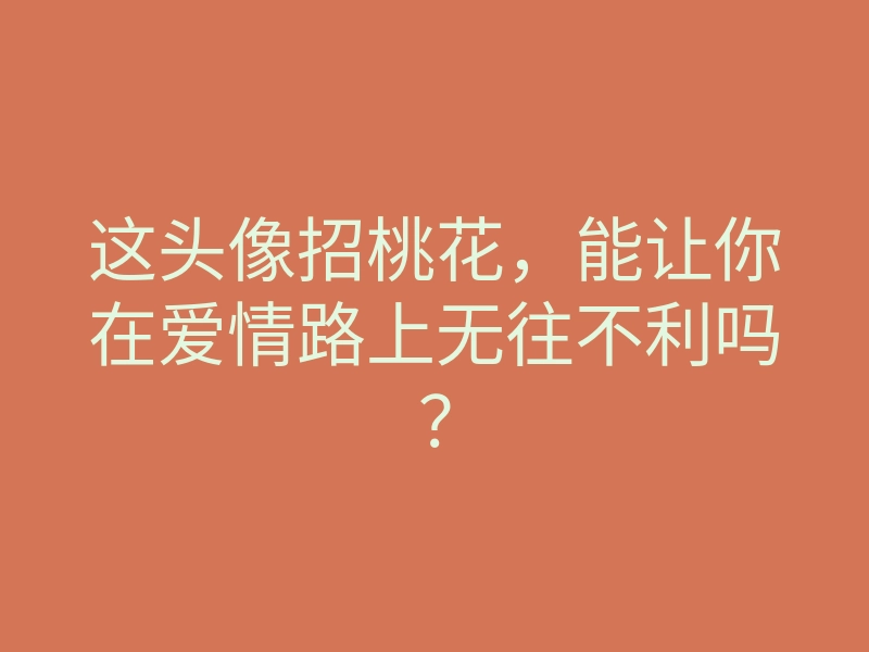 这头像招桃花,能让你在爱情路上无往不利吗?