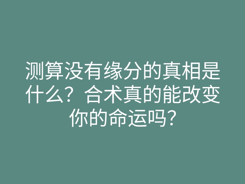 测算没有缘分的真相是什么?合术真的能改变你的命运吗?
