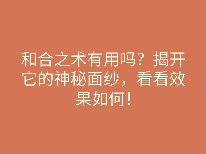 和合之术有用吗?揭开它的神秘面纱,看看效果如何!