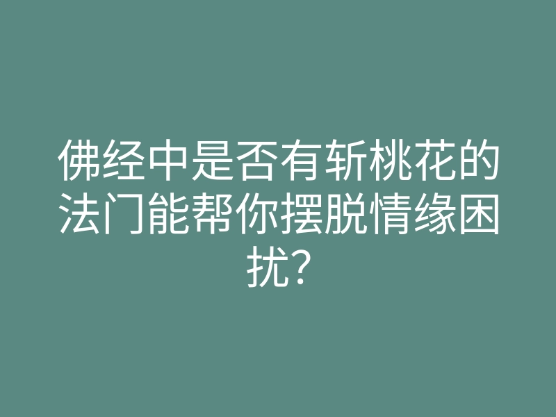 佛经中是否有斩桃花的法门能帮你摆脱情缘困扰?