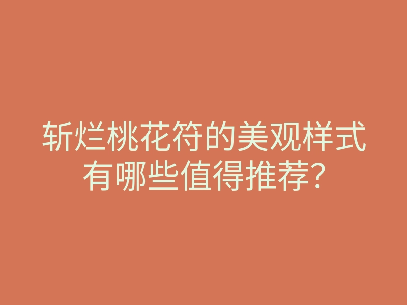 斩烂桃花符的美观样式有哪些值得推荐?