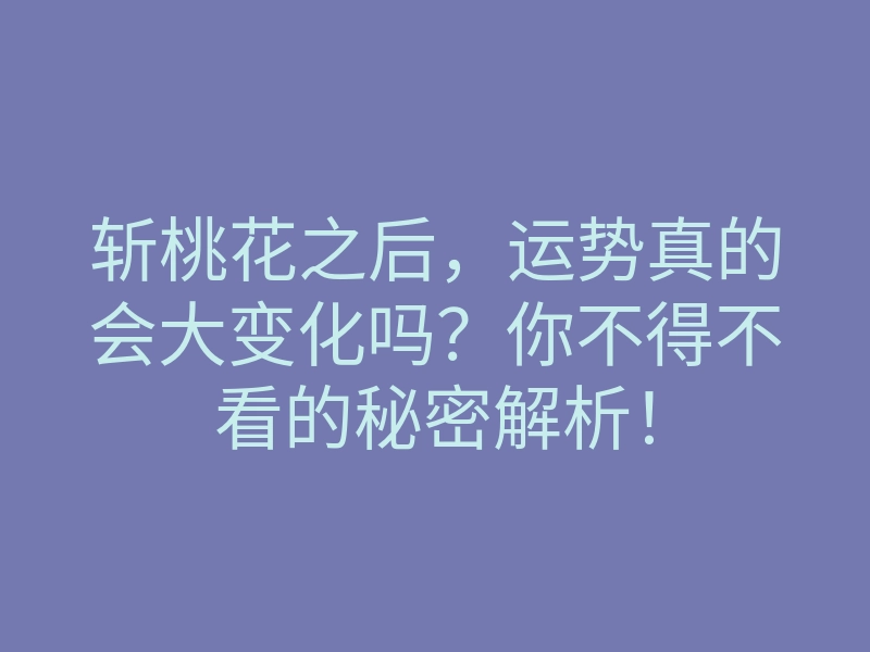 斩桃花之后,运势真的会大变化吗?你不得不看的秘密解析!