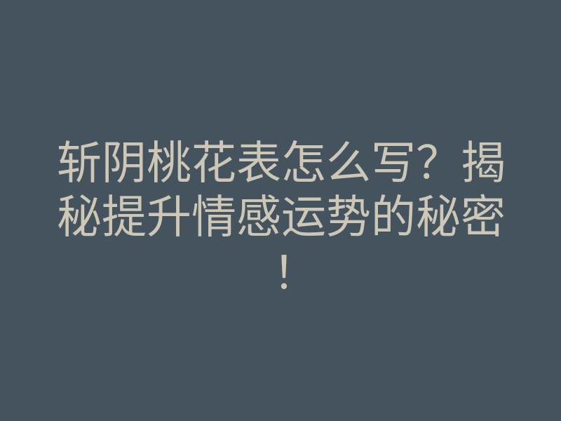 斩阴桃花表怎么写?揭秘提升情感运势的秘密!