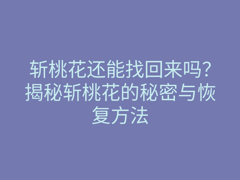 斩桃花还能找回来吗?揭秘斩桃花的秘密与恢复方法