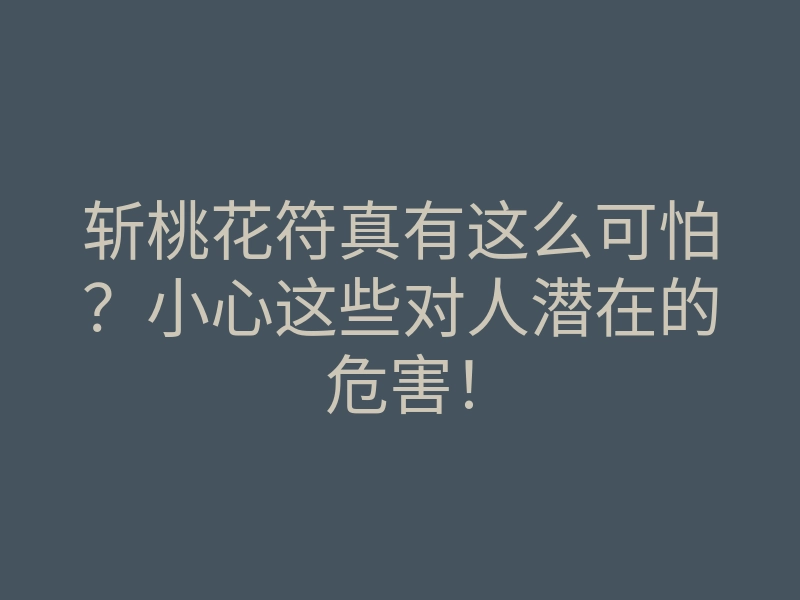 斩桃花符真有这么可怕?小心这些对人潜在的危害!