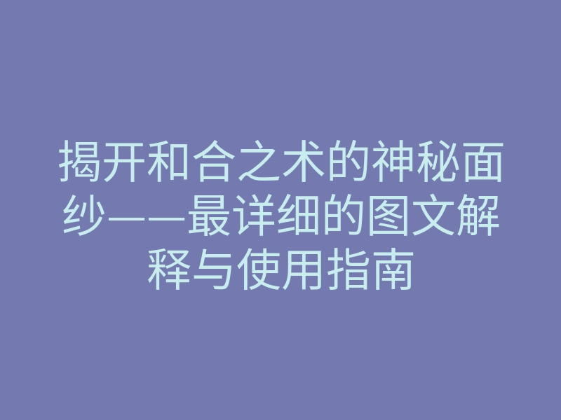 揭开和合之术的神秘面纱——最详细的图文解释与使用指南