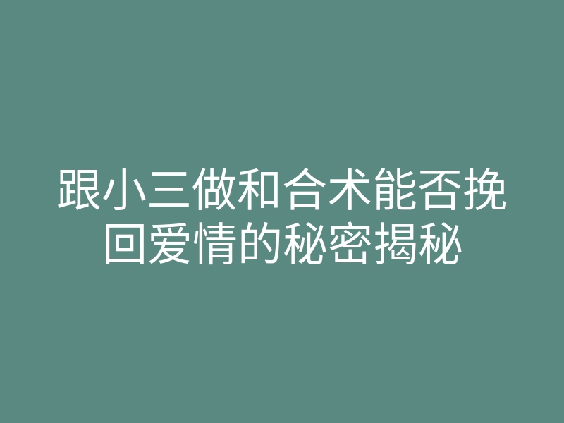 跟小三做和合术能否挽回爱情的秘密揭秘