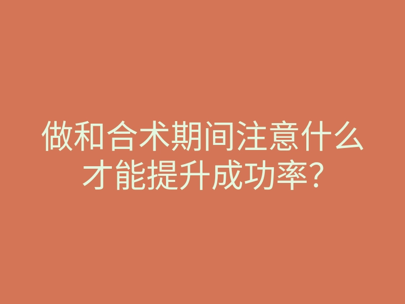 做和合术期间注意什么才能提升成功率?
