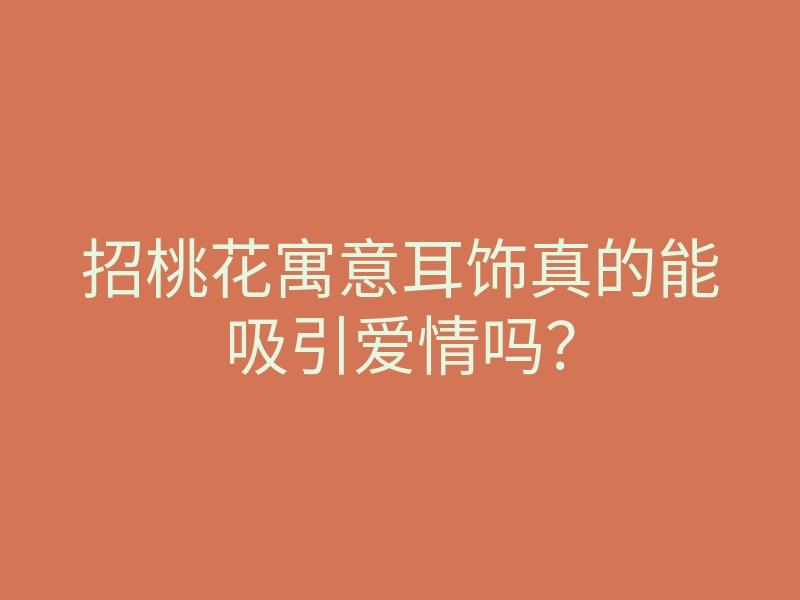 招桃花寓意耳饰真的能吸引爱情吗?