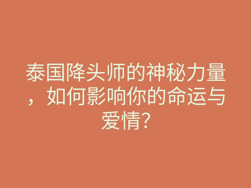 泰国降头师的神秘力量,如何影响你的命运与爱情?