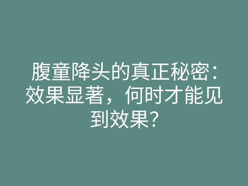 腹童降头的真正秘密:效果显著,何时才能见到效果?