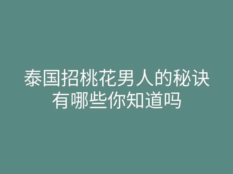 泰国招桃花男人的秘诀有哪些你知道吗