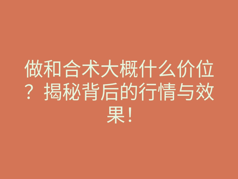 做和合术大概什么价位?揭秘背后的行情与效果!