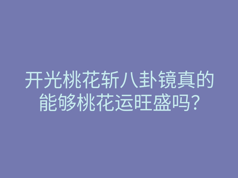 开光桃花斩八卦镜真的能够桃花运旺盛吗?