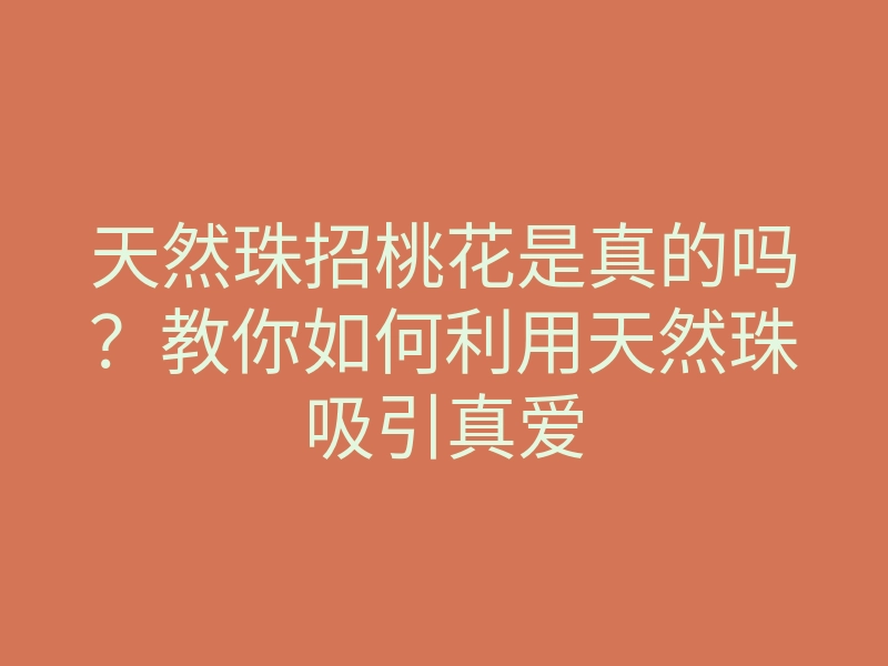 天然珠招桃花是真的吗?教你如何利用天然珠吸引真爱