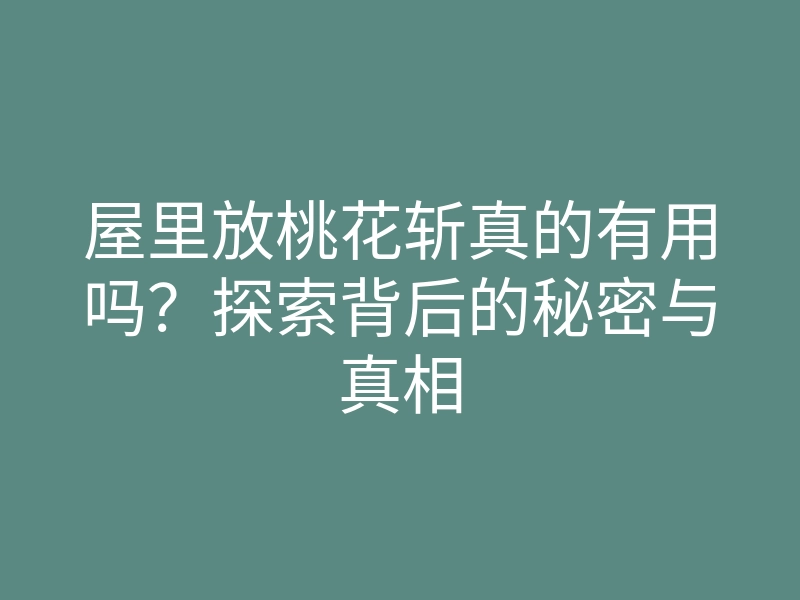 屋里放桃花斩真的有用吗?探索背后的秘密与真相