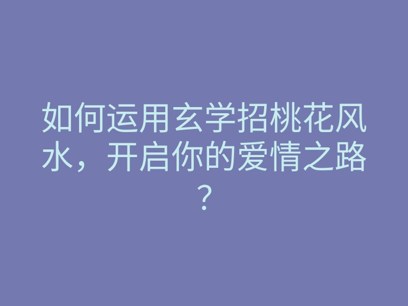 如何运用玄学招桃花风水,开启你的爱情之路?