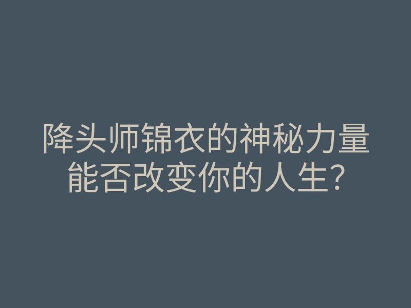 降头师锦衣的神秘力量能否改变你的人生?