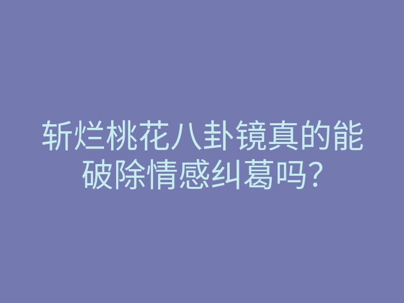 斩烂桃花八卦镜真的能破除情感纠葛吗?