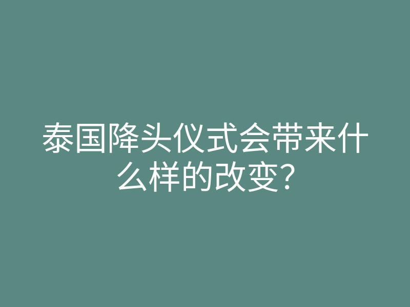 泰国降头仪式会带来什么样的改变?