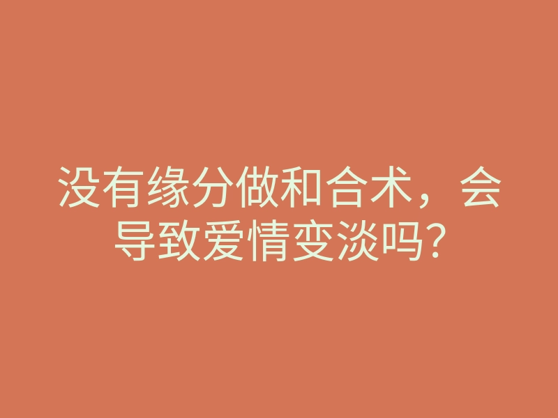 没有缘分做和合术,会导致爱情变淡吗?