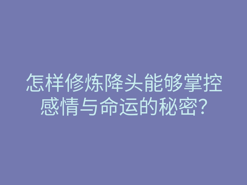 怎样修炼降头能够掌控感情与命运的秘密?