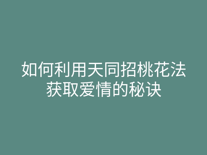 如何利用天同招桃花法获取爱情的秘诀